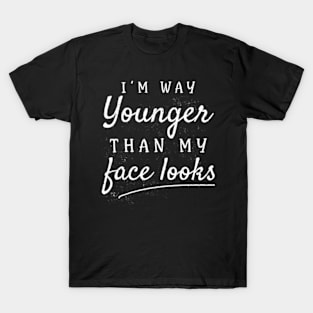 I'm way Younger Than My Face Looks Funny Women Girls T-Shirt